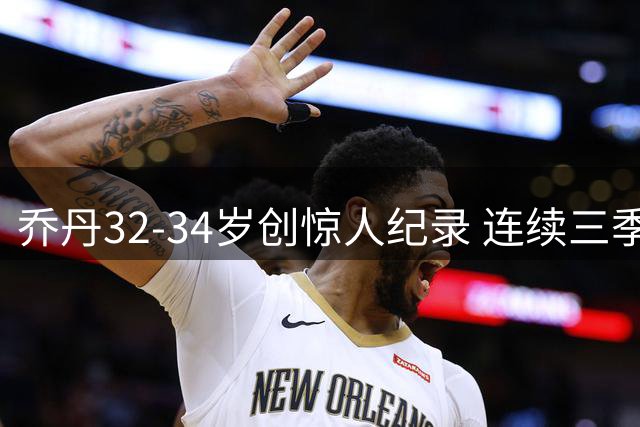 乔丹32-34岁创惊人纪录 连续三季全勤场均近30分