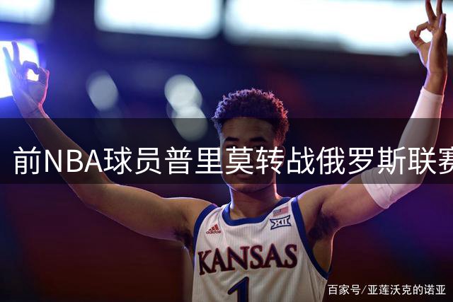 前NBA球员普里莫转战俄罗斯联赛 曾考虑CBA