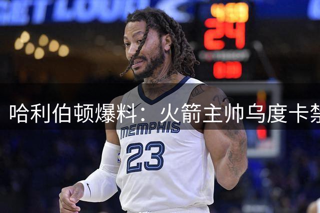哈利伯顿爆料：火箭主帅乌度卡禁止球员交换球衣