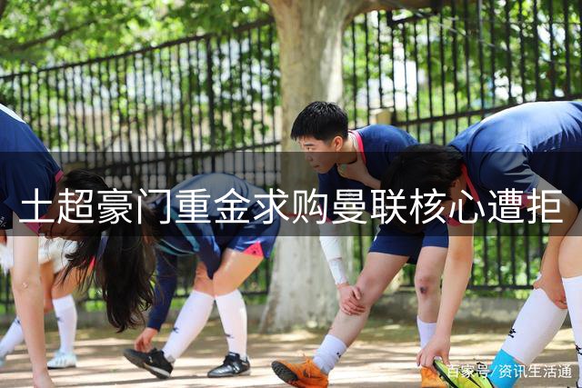 土超豪门重金求购曼联核心遭拒
