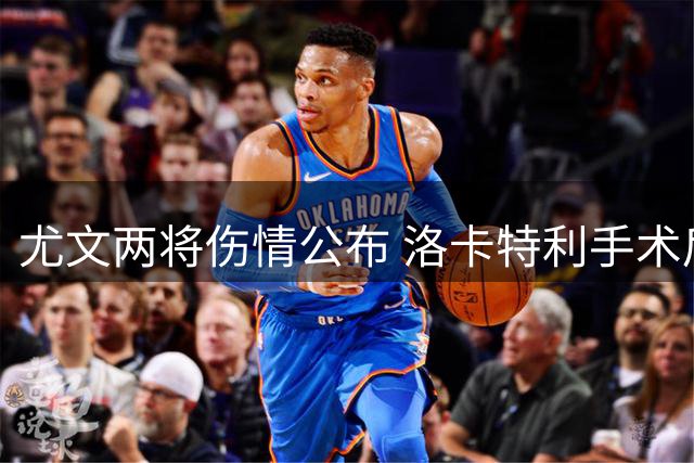 尤文两将伤情公布 洛卡特利手术后需休养数月