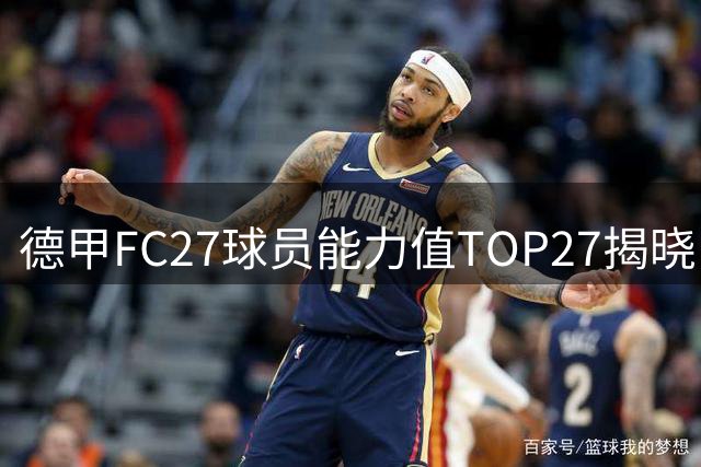 德甲FC27球员能力值TOP27揭晓 凯恩与奥利塞并列榜首