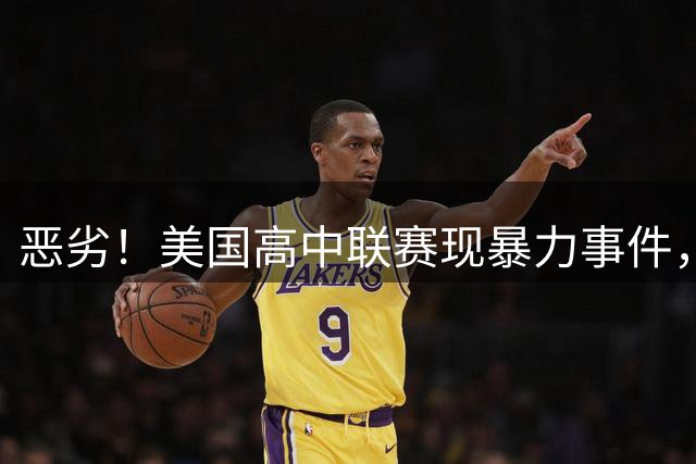 恶劣！美国高中联赛现暴力事件，球员脚踢对手后脑+朝头部连轰5拳