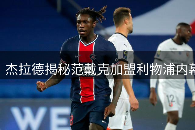 杰拉德揭秘范戴克加盟利物浦内幕：那通改变命运的电话