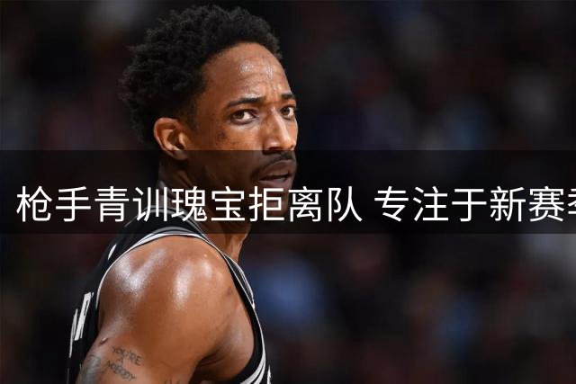枪手青训瑰宝拒离队 专注于新赛季主力争夺