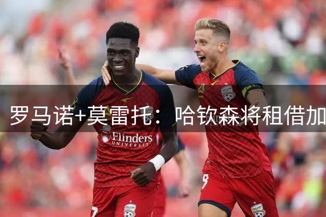 罗马诺+莫雷托：哈钦森将租借加盟米兰，租借费超过400万欧