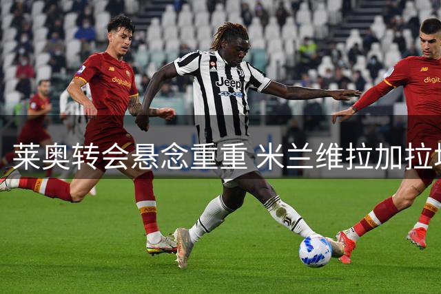 莱奥转会悬念重重 米兰维拉加拉塔萨雷三方博弈