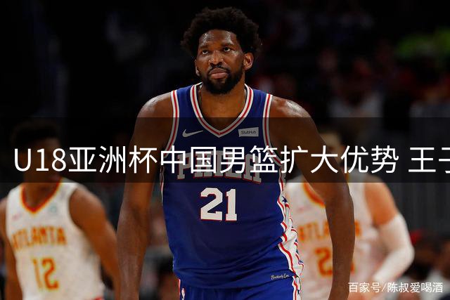 U18亚洲杯中国男篮扩大优势 王子超精彩突破助球队领先